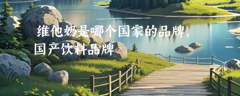 维他奶是哪个国家的品牌，国产饮料品牌