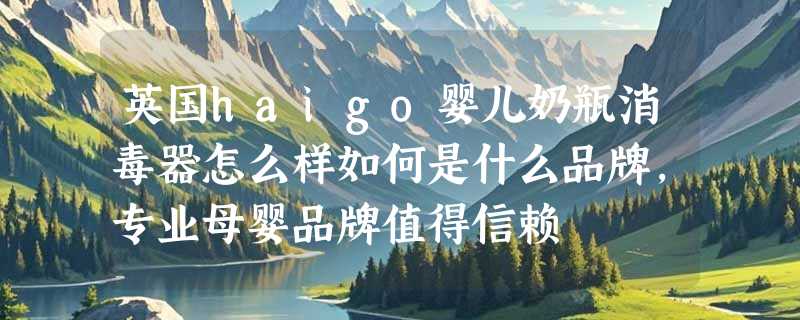 英国haigo婴儿奶瓶消毒器怎么样如何是什么品牌，专业母婴品牌值得信赖