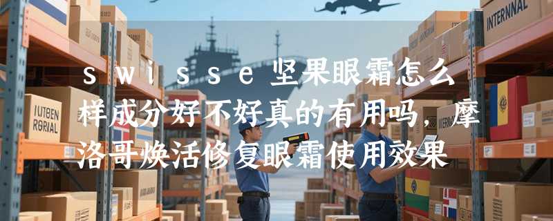 swisse坚果眼霜怎么样成分好不好真的有用吗，摩洛哥焕活修复眼霜使用效果