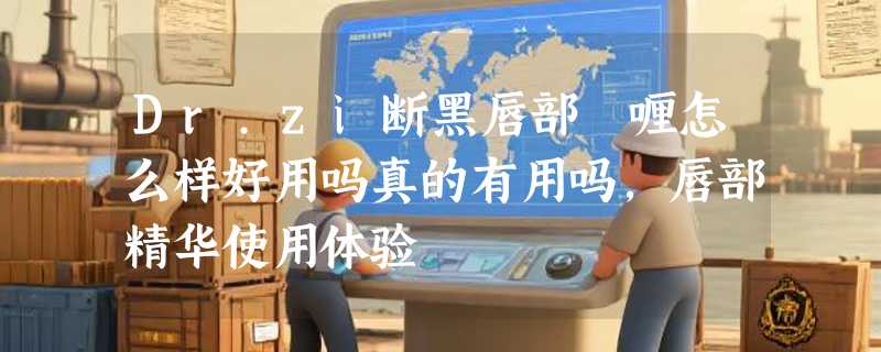 Dr.zi断黑唇部啫喱怎么样好用吗真的有用吗，唇部精华使用体验