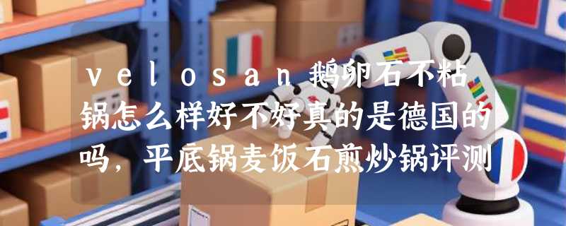 velosan鹅卵石不粘锅怎么样好不好真的是德国的吗，平底锅麦饭石煎炒锅评测
