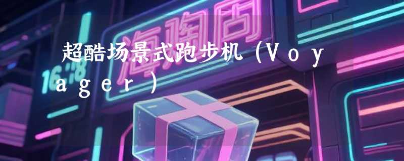 超酷场景式跑步机（Voyager）