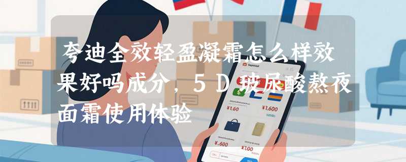 夸迪全效轻盈凝霜怎么样效果好吗成分，5D玻尿酸熬夜面霜使用体验