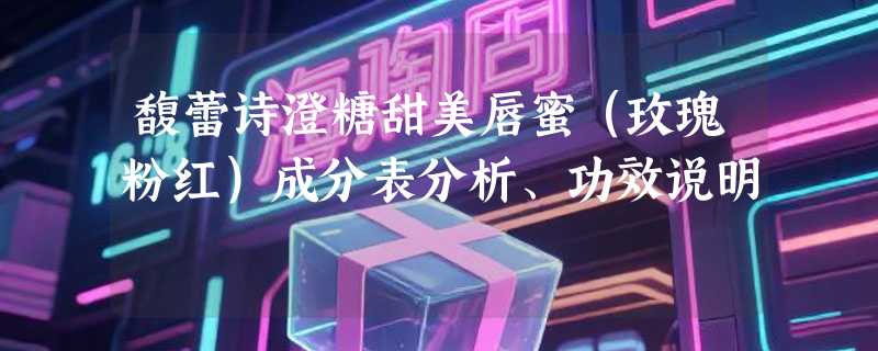 馥蕾诗澄糖甜美唇蜜（玫瑰粉红）成分表分析、功效说明