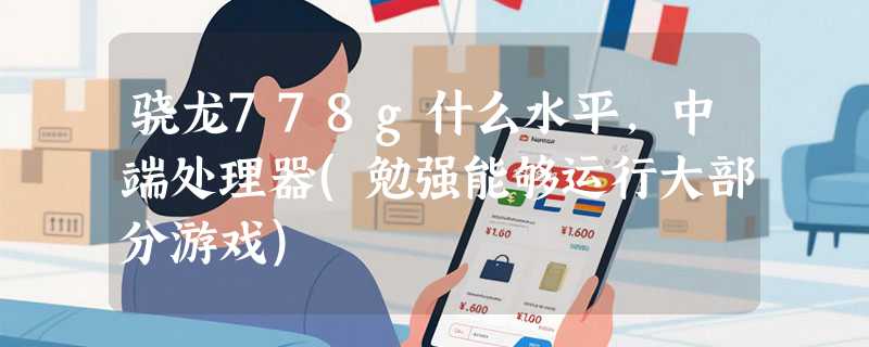 骁龙778g什么水平，中端处理器(勉强能够运行大部分游戏)