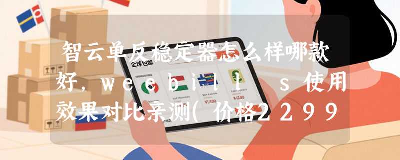 智云单反稳定器怎么样哪款好，weebill s使用效果对比亲测(价格2299元)