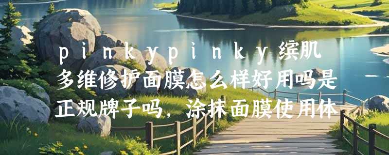 pinkypinky缤肌多维修护面膜怎么样好用吗是正规牌子吗，涂抹面膜使用体验
