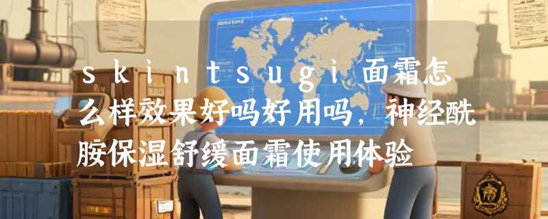 skintsugi面霜怎么样效果好吗好用吗，神经酰胺保湿舒缓面霜使用体验