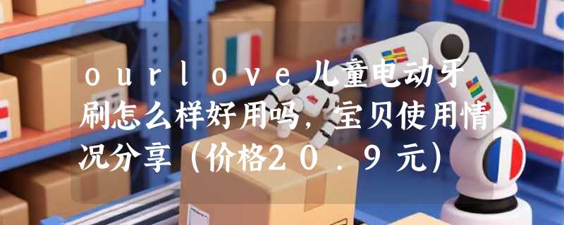 ourlove儿童电动牙刷怎么样好用吗，宝贝使用情况分享（价格20.9元）
