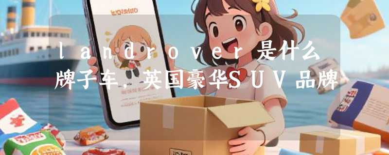 landrover是什么牌子车，英国豪华SUV品牌