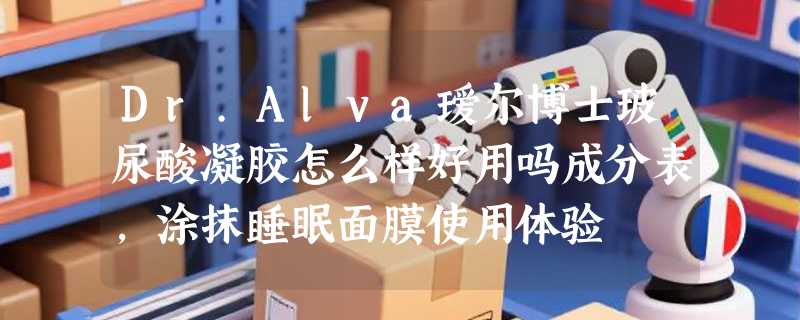 Dr.Alva瑷尔博士玻尿酸凝胶怎么样好用吗成分表，涂抹睡眠面膜使用体验