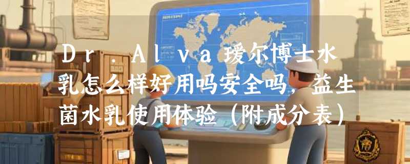 Dr.Alva瑷尔博士水乳怎么样好用吗安全吗，益生菌水乳使用体验（附成分表）