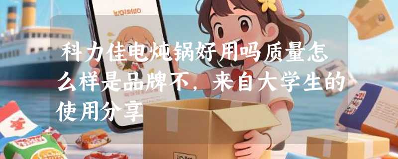 科力佳电炖锅好用吗质量怎么样是品牌不，来自大学生的使用分享