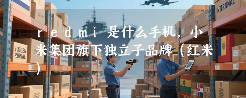 redmi是什么手机，小米集团旗下独立子品牌（红米）