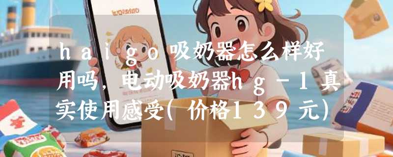 haigo吸奶器怎么样好用吗，电动吸奶器hg-1真实使用感受(价格139元)