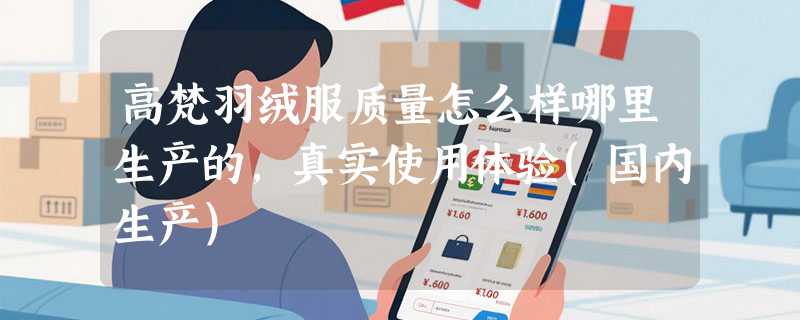 高梵羽绒服质量怎么样哪里生产的，真实使用体验(国内生产)
