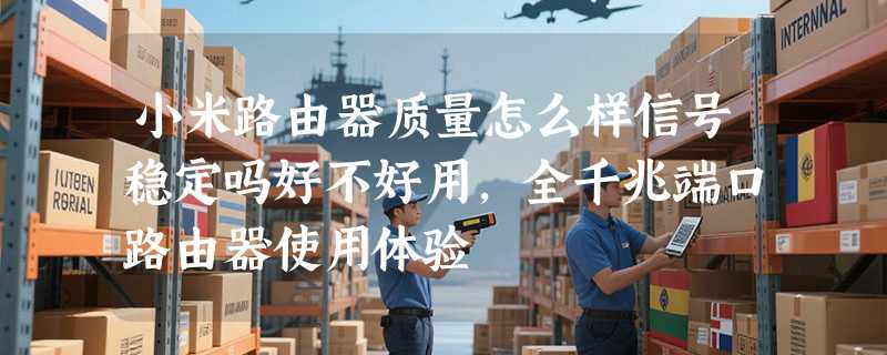 小米路由器质量怎么样信号稳定吗好不好用，全千兆端口路由器使用体验