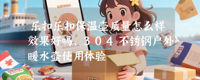 乐扣乐扣保温壶质量怎么样效果好吗，304不锈钢户外暖水壶使用体验
