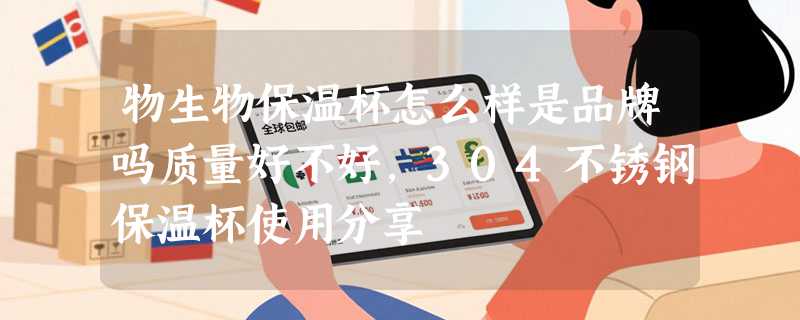 物生物保温杯怎么样是品牌吗质量好不好，304不锈钢保温杯使用分享
