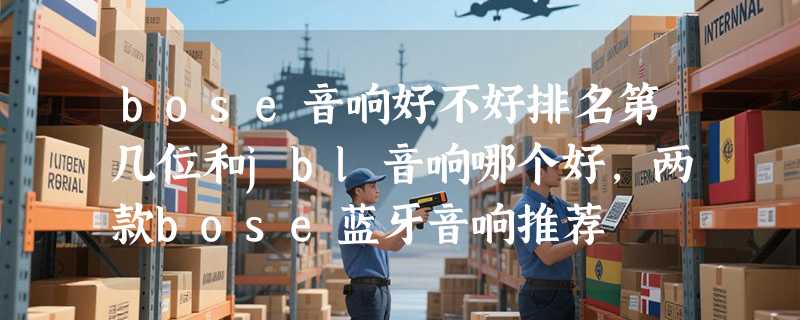bose音响好不好排名第几位和jbl音响哪个好，两款bose蓝牙音响推荐