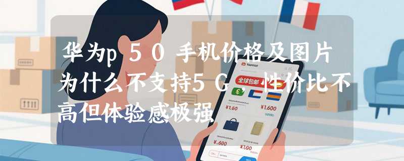 华为p50手机价格及图片为什么不支持5G，性价比不高但体验感极强