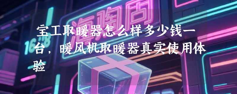 宝工取暖器怎么样多少钱一台，暖风机取暖器真实使用体验