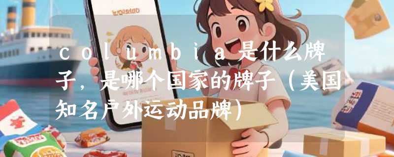 columbia是什么牌子，是哪个国家的牌子（美国知名户外运动品牌）