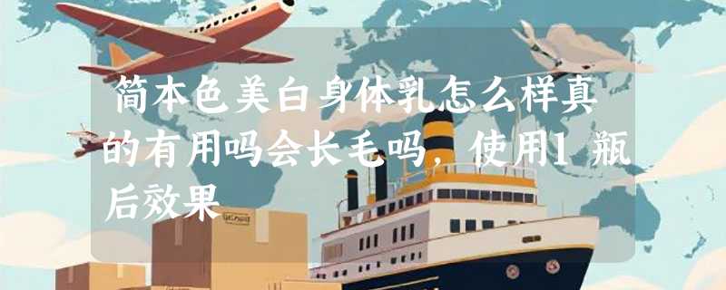 简本色美白身体乳怎么样真的有用吗会长毛吗，使用1瓶后效果