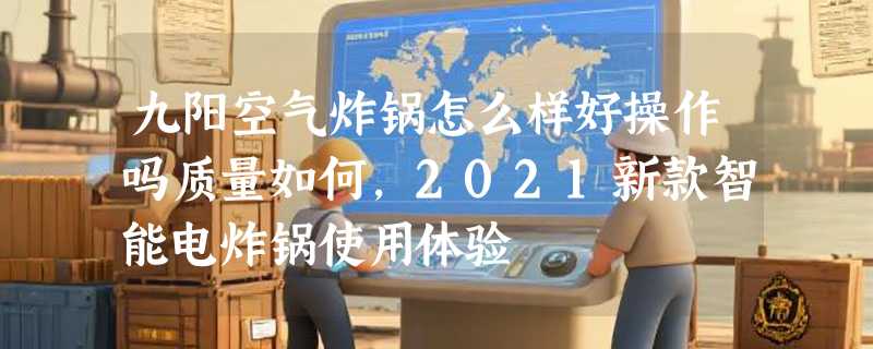 九阳空气炸锅怎么样好操作吗质量如何，2021新款智能电炸锅使用体验