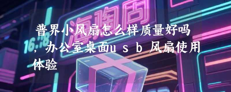 普界小风扇怎么样质量好吗，办公室桌面usb风扇使用体验