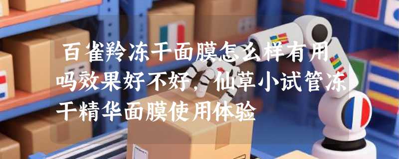 百雀羚冻干面膜怎么样有用吗效果好不好，仙草小试管冻干精华面膜使用体验