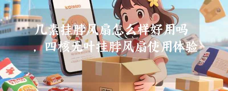 几素挂脖风扇怎么样好用吗，四核无叶挂脖风扇使用体验