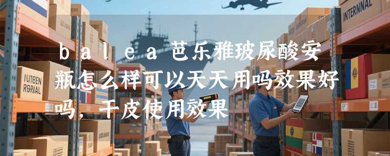 balea芭乐雅玻尿酸安瓶怎么样可以天天用吗效果好吗，干皮使用效果