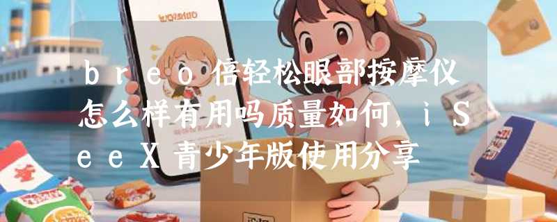 breo倍轻松眼部按摩仪怎么样有用吗质量如何，iSeeX青少年版使用分享