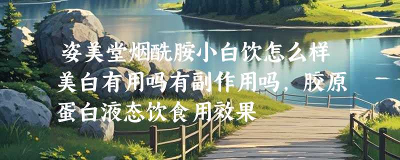 姿美堂烟酰胺小白饮怎么样美白有用吗有副作用吗，胶原蛋白液态饮食用效果