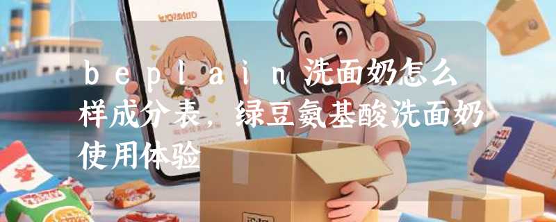 beplain洗面奶怎么样成分表，绿豆氨基酸洗面奶使用体验