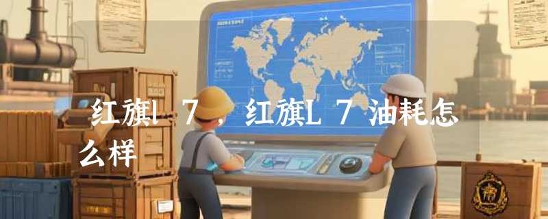红旗l7，红旗L7油耗怎么样