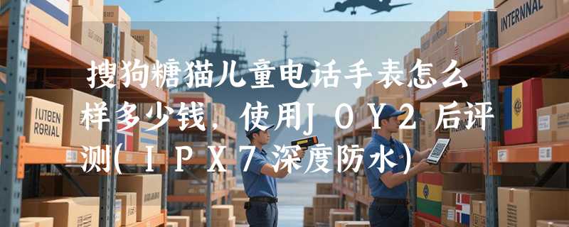 搜狗糖猫儿童电话手表怎么样多少钱，使用JOY2后评测(IPX7深度防水)