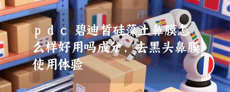 pdc碧迪皙硅藻土鼻膜怎么样好用吗成分，去黑头鼻膜使用体验