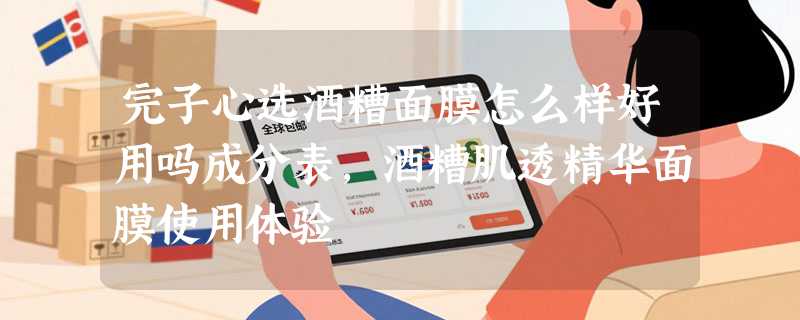 完子心选酒糟面膜怎么样好用吗成分表，酒糟肌透精华面膜使用体验