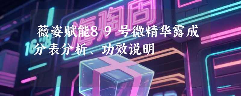 薇姿赋能89号微精华露成分表分析、功效说明