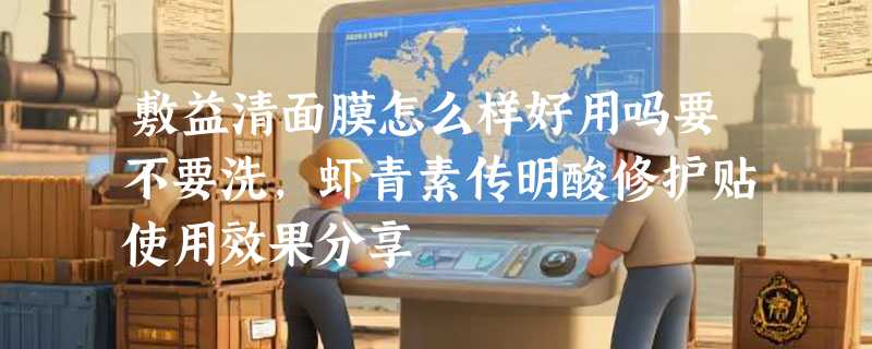 敷益清面膜怎么样好用吗要不要洗，虾青素传明酸修护贴使用效果分享