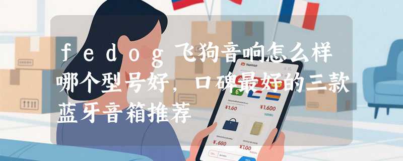 fedog飞狗音响怎么样哪个型号好，口碑最好的三款蓝牙音箱推荐