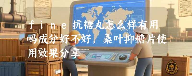 fine抗糖丸怎么样有用吗成分好不好，桑叶抑糖片使用效果分享