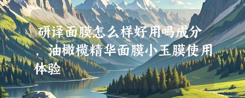 研译面膜怎么样好用吗成分，油橄榄精华面膜小玉膜使用体验