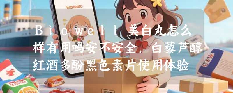 Biowell美白丸怎么样有用吗安不安全，白藜芦醇红酒多酚黑色素片使用体验