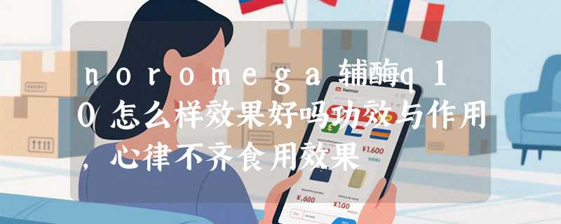 noromega辅酶q10怎么样效果好吗功效与作用，心律不齐食用效果