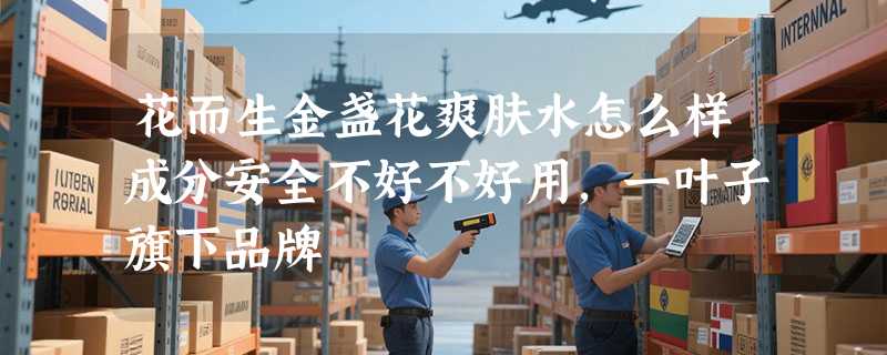 花而生金盏花爽肤水怎么样成分安全不好不好用，一叶子旗下品牌