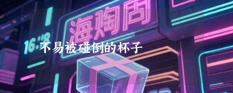 不易被碰倒的杯子
