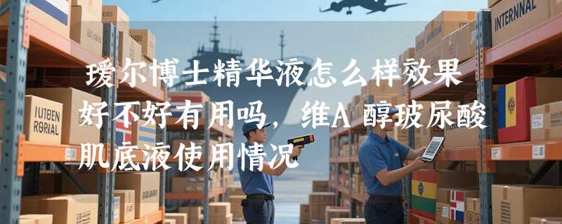 瑷尔博士精华液怎么样效果好不好有用吗，维A醇玻尿酸肌底液使用情况